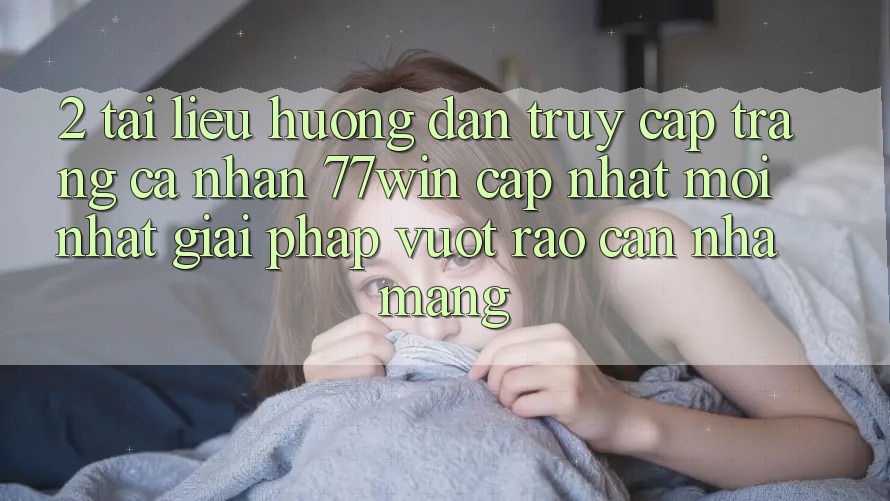 2. Tài liệu hướng dẫn Truy cập trang cá nhân 77win Cập Nhật Mới Nhất – Giải Pháp Vượt Rào Cản Nhà Mạng 2. Tài liệu hướng dẫn Truy cập trang cá nhân 77win Cập Nhật Mới Nhất – Giải Pháp Vượt Rào Cản Nhà Mạng