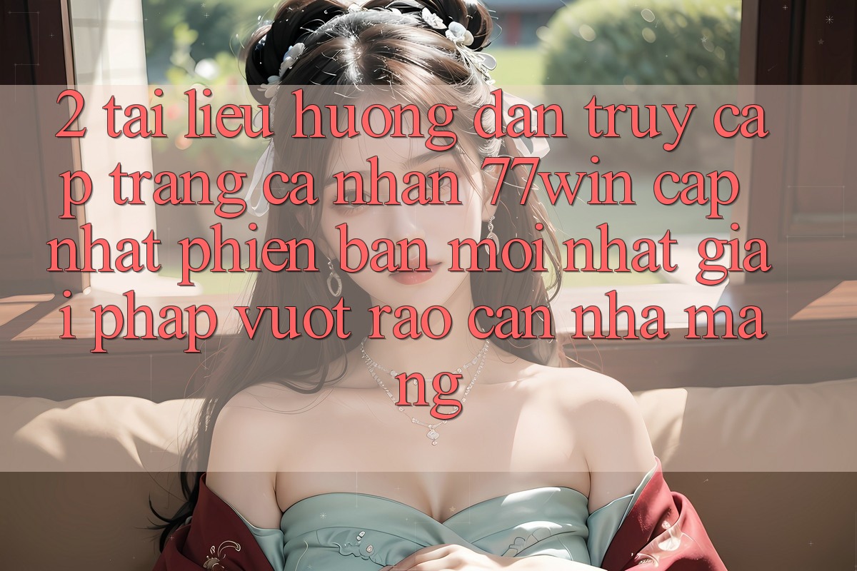 2. Tài liệu hướng dẫn Truy cập trang cá nhân 77win Cập Nhật Phiên bản mới Nhất – Giải Pháp Vượt Rào Cản Nhà Mạng
