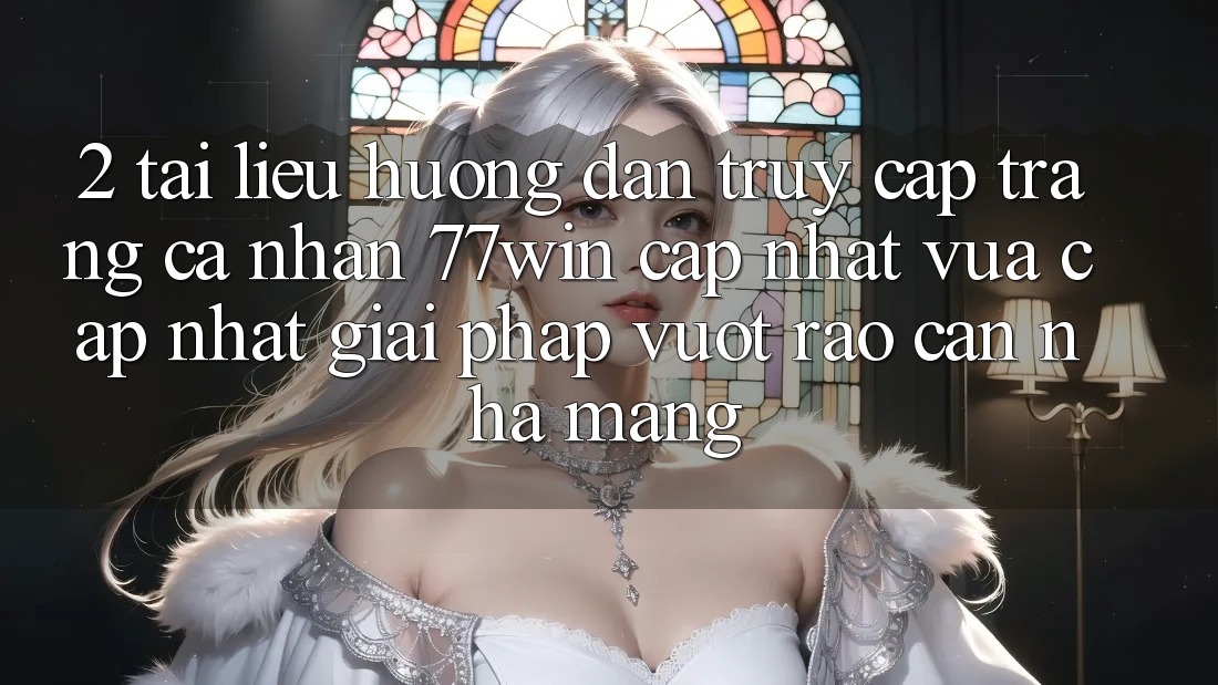 2. Tài liệu hướng dẫn Truy cập trang cá nhân 77win Cập Nhật Vừa cập nhật – Giải Pháp Vượt Rào Cản Nhà Mạng