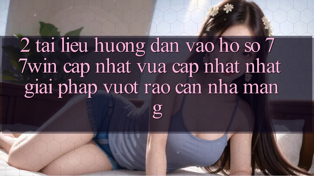 2. Tài liệu hướng dẫn Vào hồ sơ 77win Cập Nhật Vừa cập nhật Nhất – Giải Pháp Vượt Rào Cản Nhà Mạng 2. Tài liệu hướng dẫn Vào hồ sơ 77win Cập Nhật Vừa cập nhật Nhất – Giải Pháp Vượt Rào Cản Nhà Mạng