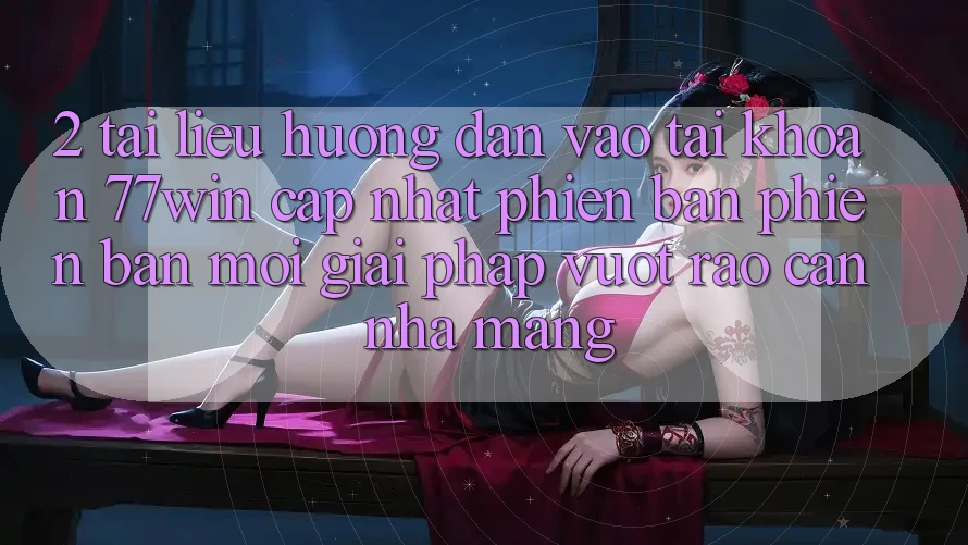 2. Tài liệu hướng dẫn Vào tài khoản 77win Cập Nhật Phiên bản phiên bản mới – Giải Pháp Vượt Rào Cản Nhà Mạng