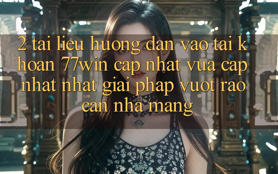 2. Tài liệu hướng dẫn Vào tài khoản 77win Cập Nhật Vừa cập nhật Nhất – Giải Pháp Vượt Rào Cản Nhà Mạng