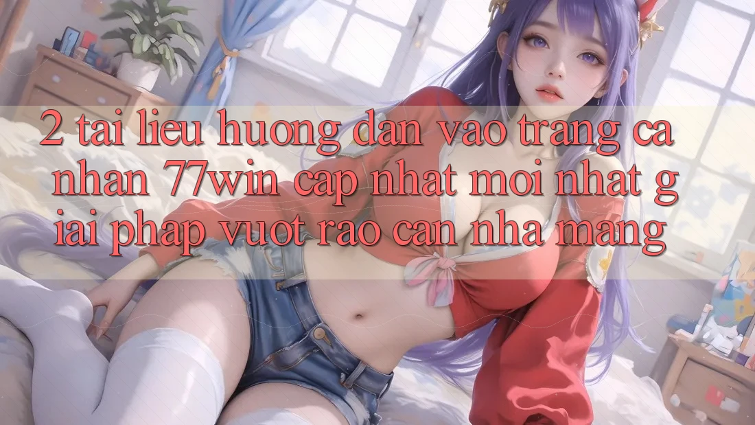 2. Tài liệu hướng dẫn Vào trang cá nhân 77win Cập Nhật Mới Nhất – Giải Pháp Vượt Rào Cản Nhà Mạng