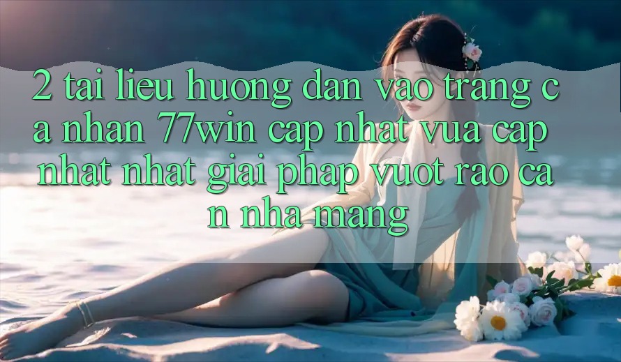 2. Tài liệu hướng dẫn Vào trang cá nhân 77win Cập Nhật Vừa cập nhật Nhất – Giải Pháp Vượt Rào Cản Nhà Mạng