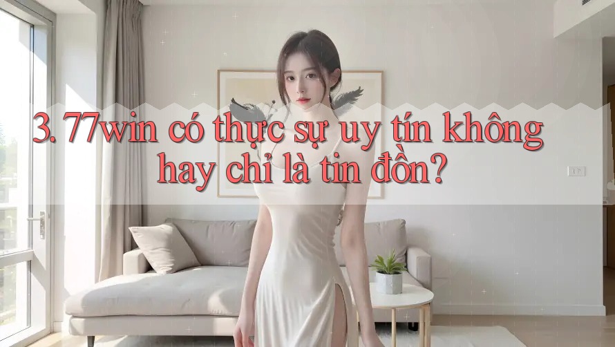 3. 77win có thực sự uy tín không hay chỉ là tin đồn? 3. 77win có thực sự uy tín không hay chỉ là tin đồn?