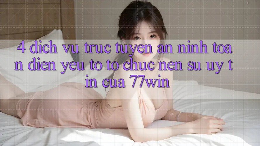 4. Dịch vụ trực tuyến An ninh Toàn Diện – Yếu Tố Tổ chức Nên Sự Uy Tín Của 77win 4. Dịch vụ trực tuyến An ninh Toàn Diện – Yếu Tố Tổ chức Nên Sự Uy Tín Của 77win