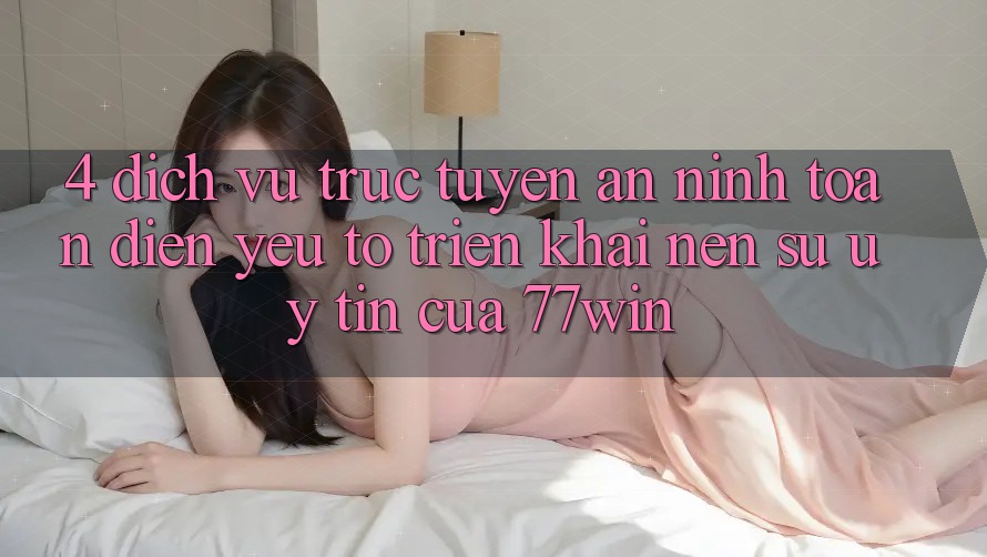 4. Dịch vụ trực tuyến An ninh Toàn Diện – Yếu Tố Triển khai Nên Sự Uy Tín Của 77win 4. Dịch vụ trực tuyến An ninh Toàn Diện – Yếu Tố Triển khai Nên Sự Uy Tín Của 77win