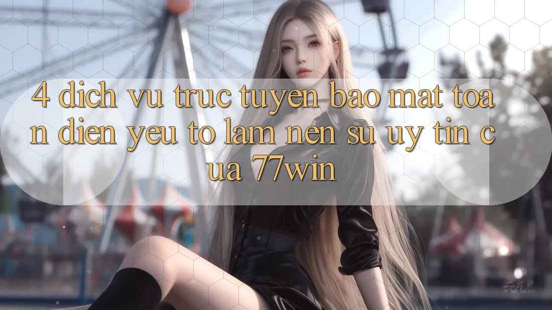 4. Dịch vụ trực tuyến Bảo Mật Toàn Diện – Yếu Tố Làm Nên Sự Uy Tín Của 77win