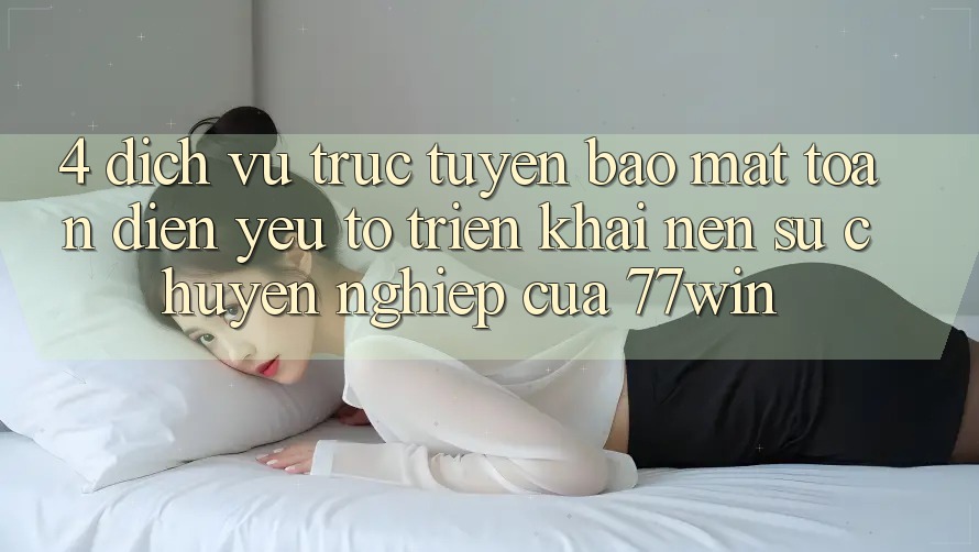 4. Dịch vụ trực tuyến Bảo mật Toàn Diện – Yếu Tố Triển khai Nên Sự Chuyên nghiệp Của 77win 4. Dịch vụ trực tuyến Bảo mật Toàn Diện – Yếu Tố Triển khai Nên Sự Chuyên nghiệp Của 77win