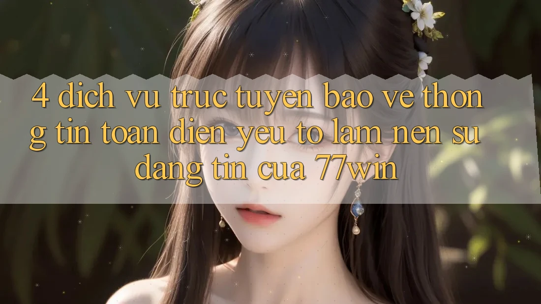 4. Dịch vụ trực tuyến Bảo vệ thông tin Toàn Diện – Yếu Tố Làm Nên Sự Đáng tin Của 77win 4. Dịch vụ trực tuyến Bảo vệ thông tin Toàn Diện – Yếu Tố Làm Nên Sự Đáng tin Của 77win
