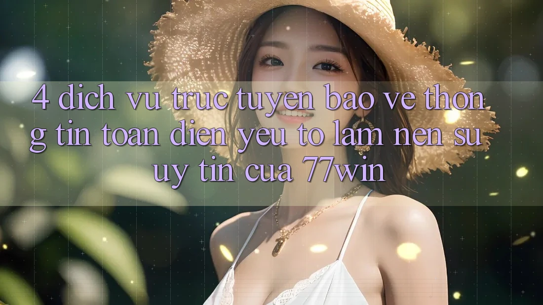 4. Dịch vụ trực tuyến Bảo vệ thông tin Toàn Diện – Yếu Tố Làm Nên Sự Uy Tín Của 77win 4. Dịch vụ trực tuyến Bảo vệ thông tin Toàn Diện – Yếu Tố Làm Nên Sự Uy Tín Của 77win