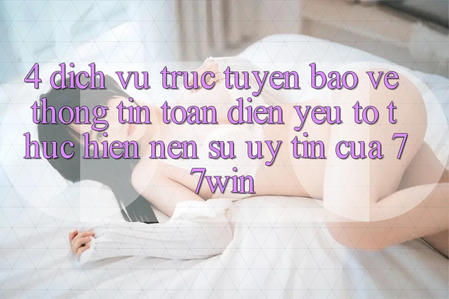 4. Dịch vụ trực tuyến Bảo vệ thông tin Toàn Diện – Yếu Tố Thực hiện Nên Sự Uy Tín Của 77win 4. Dịch vụ trực tuyến Bảo vệ thông tin Toàn Diện – Yếu Tố Thực hiện Nên Sự Uy Tín Của 77win