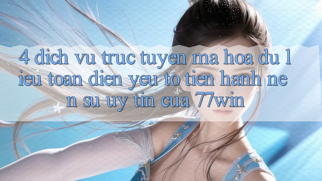 4. Dịch vụ trực tuyến Mã hóa dữ liệu Toàn Diện – Yếu Tố Tiến hành Nên Sự Uy Tín Của 77win 4. Dịch vụ trực tuyến Mã hóa dữ liệu Toàn Diện – Yếu Tố Tiến hành Nên Sự Uy Tín Của 77win