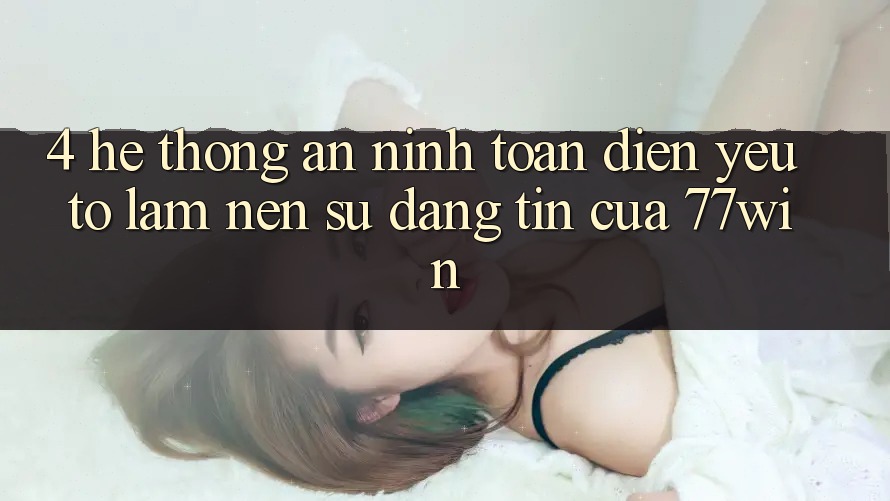 4. Hệ Thống An ninh Toàn Diện – Yếu Tố Làm Nên Sự Đáng tin Của 77win