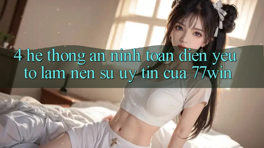 4. Hệ Thống An ninh Toàn Diện – Yếu Tố Làm Nên Sự Uy Tín Của 77win