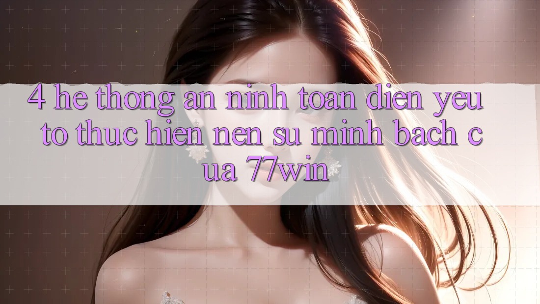 4. Hệ Thống An ninh Toàn Diện – Yếu Tố Thực hiện Nên Sự Minh bạch Của 77win 4. Hệ Thống An ninh Toàn Diện – Yếu Tố Thực hiện Nên Sự Minh bạch Của 77win