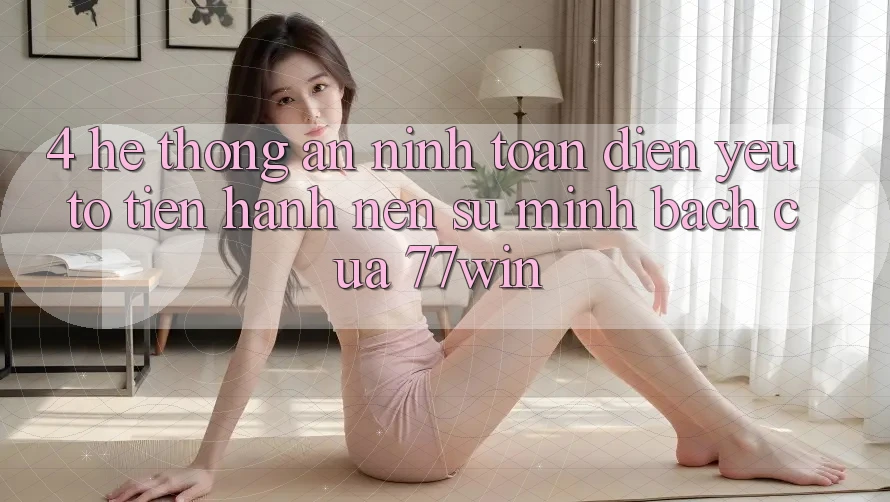 4. Hệ Thống An ninh Toàn Diện – Yếu Tố Tiến hành Nên Sự Minh bạch Của 77win 4. Hệ Thống An ninh Toàn Diện – Yếu Tố Tiến hành Nên Sự Minh bạch Của 77win