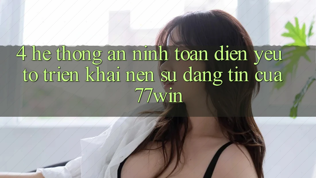 4. Hệ Thống An ninh Toàn Diện – Yếu Tố Triển khai Nên Sự Đáng tin Của 77win 4. Hệ Thống An ninh Toàn Diện – Yếu Tố Triển khai Nên Sự Đáng tin Của 77win