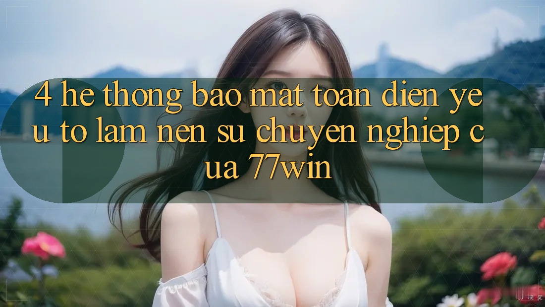 4. Hệ Thống Bảo Mật Toàn Diện – Yếu Tố Làm Nên Sự Chuyên nghiệp Của 77win 4. Hệ Thống Bảo Mật Toàn Diện – Yếu Tố Làm Nên Sự Chuyên nghiệp Của 77win