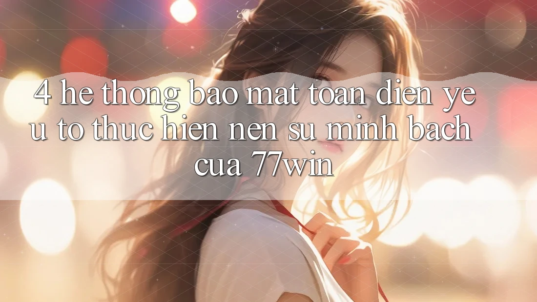 4. Hệ Thống Bảo Mật Toàn Diện – Yếu Tố Thực hiện Nên Sự Minh bạch Của 77win 4. Hệ Thống Bảo Mật Toàn Diện – Yếu Tố Thực hiện Nên Sự Minh bạch Của 77win