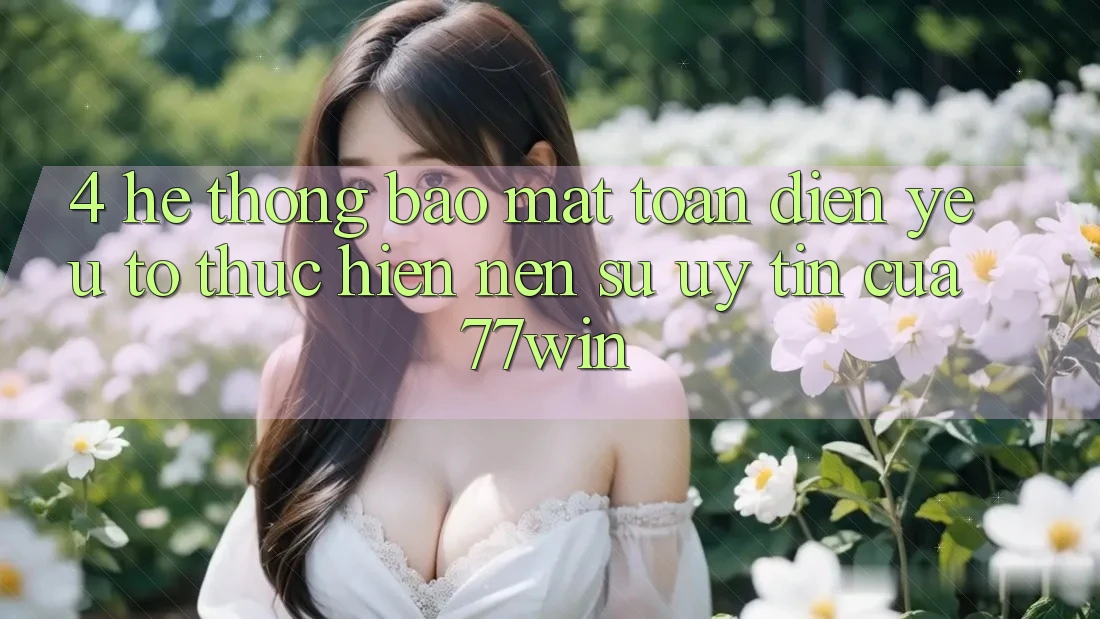 4. Hệ Thống Bảo Mật Toàn Diện – Yếu Tố Thực hiện Nên Sự Uy Tín Của 77win