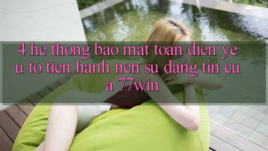 4. Hệ Thống Bảo Mật Toàn Diện – Yếu Tố Tiến hành Nên Sự Đáng tin Của 77win