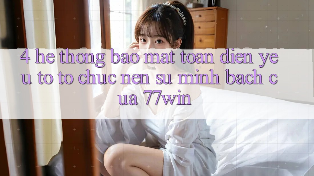 4. Hệ Thống Bảo Mật Toàn Diện – Yếu Tố Tổ chức Nên Sự Minh bạch Của 77win 4. Hệ Thống Bảo Mật Toàn Diện – Yếu Tố Tổ chức Nên Sự Minh bạch Của 77win