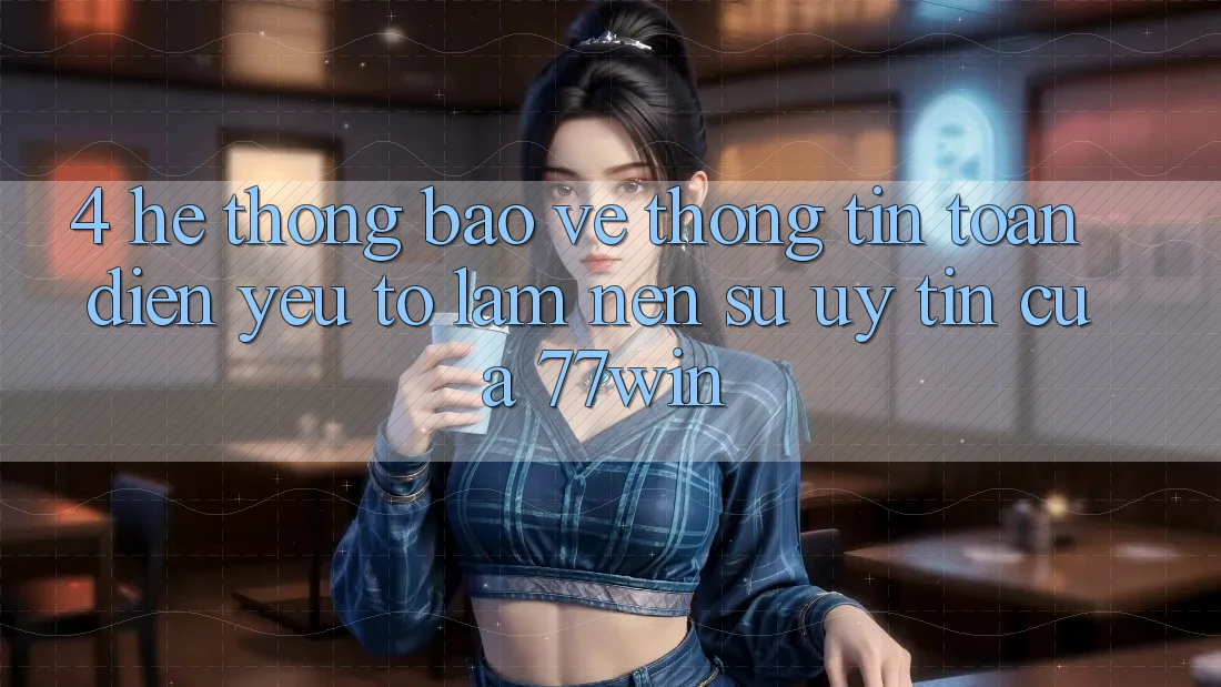 4. Hệ Thống Bảo vệ thông tin Toàn Diện – Yếu Tố Làm Nên Sự Uy Tín Của 77win 4. Hệ Thống Bảo vệ thông tin Toàn Diện – Yếu Tố Làm Nên Sự Uy Tín Của 77win