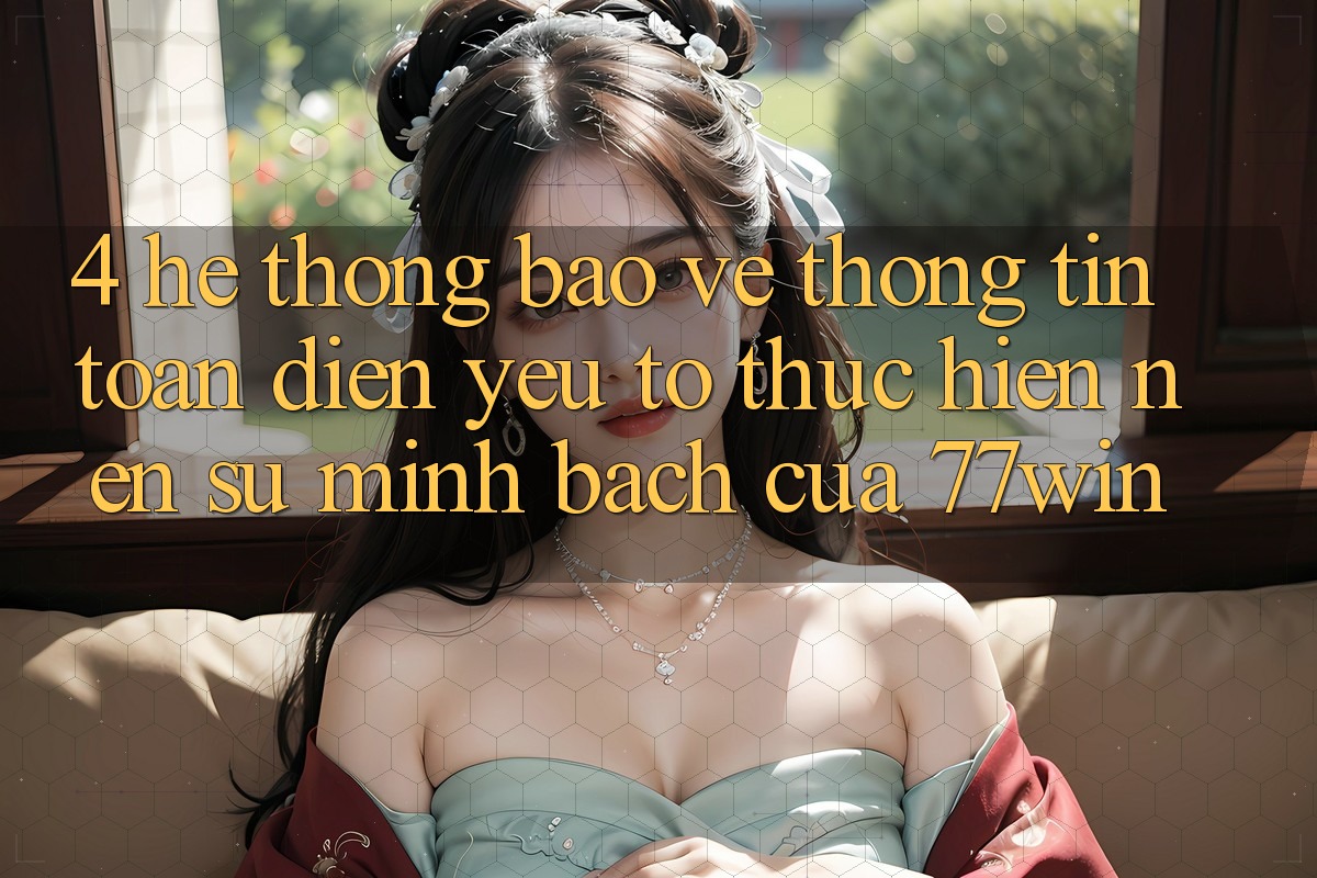 4. Hệ Thống Bảo vệ thông tin Toàn Diện – Yếu Tố Thực hiện Nên Sự Minh bạch Của 77win 4. Hệ Thống Bảo vệ thông tin Toàn Diện – Yếu Tố Thực hiện Nên Sự Minh bạch Của 77win