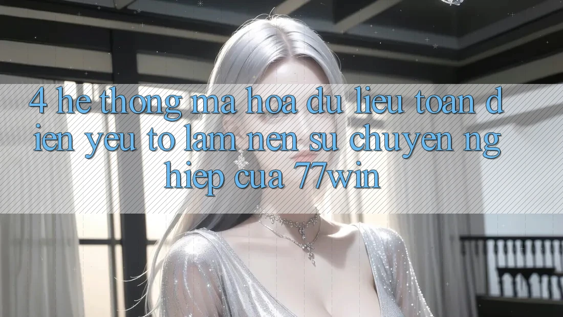 4. Hệ Thống Mã hóa dữ liệu Toàn Diện – Yếu Tố Làm Nên Sự Chuyên nghiệp Của 77win