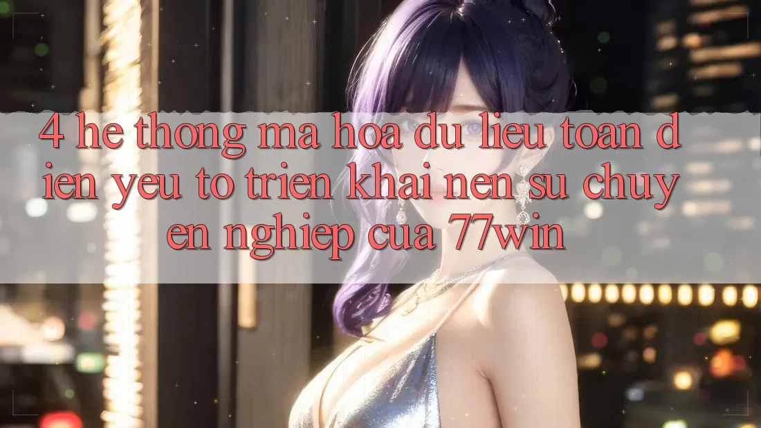 4. Hệ Thống Mã hóa dữ liệu Toàn Diện – Yếu Tố Triển khai Nên Sự Chuyên nghiệp Của 77win