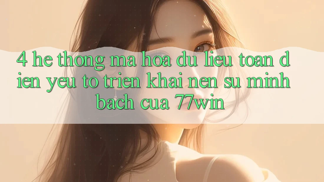 4. Hệ Thống Mã hóa dữ liệu Toàn Diện – Yếu Tố Triển khai Nên Sự Minh bạch Của 77win 4. Hệ Thống Mã hóa dữ liệu Toàn Diện – Yếu Tố Triển khai Nên Sự Minh bạch Của 77win