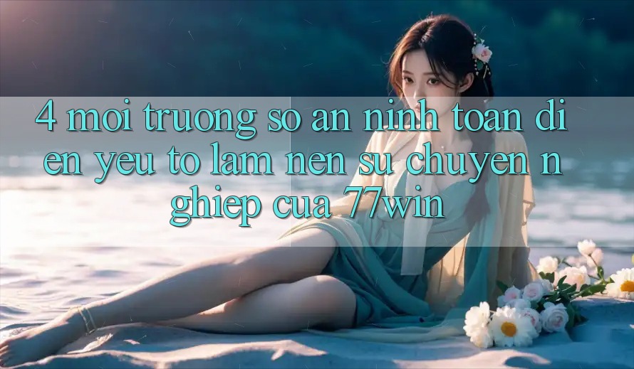 4. Môi trường số An ninh Toàn Diện – Yếu Tố Làm Nên Sự Chuyên nghiệp Của 77win 4. Môi trường số An ninh Toàn Diện – Yếu Tố Làm Nên Sự Chuyên nghiệp Của 77win