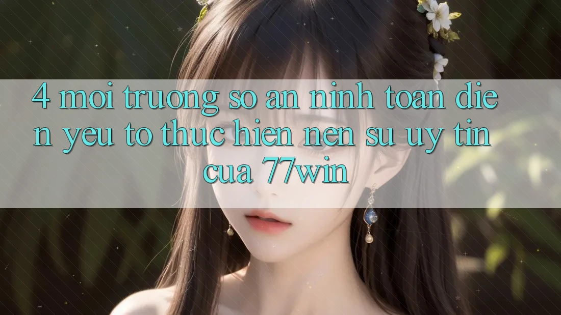 4. Môi trường số An ninh Toàn Diện – Yếu Tố Thực hiện Nên Sự Uy Tín Của 77win 4. Môi trường số An ninh Toàn Diện – Yếu Tố Thực hiện Nên Sự Uy Tín Của 77win