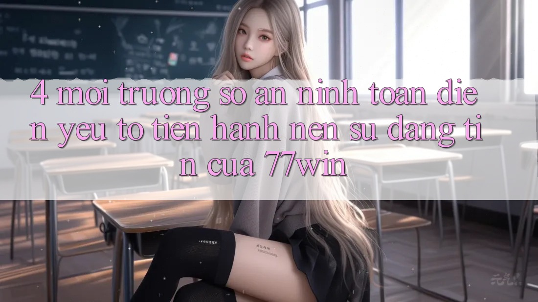 4. Môi trường số An ninh Toàn Diện – Yếu Tố Tiến hành Nên Sự Đáng tin Của 77win