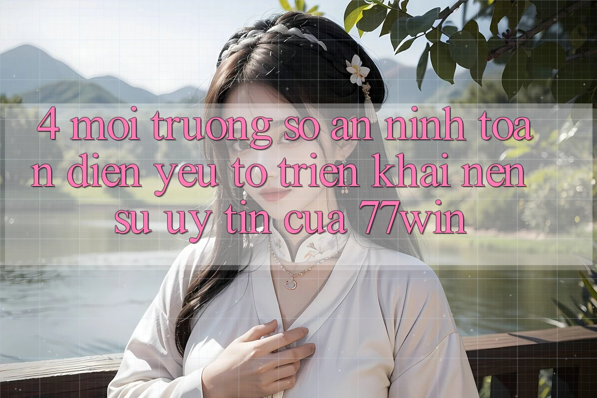 4. Môi trường số An ninh Toàn Diện – Yếu Tố Triển khai Nên Sự Uy tín Của 77win