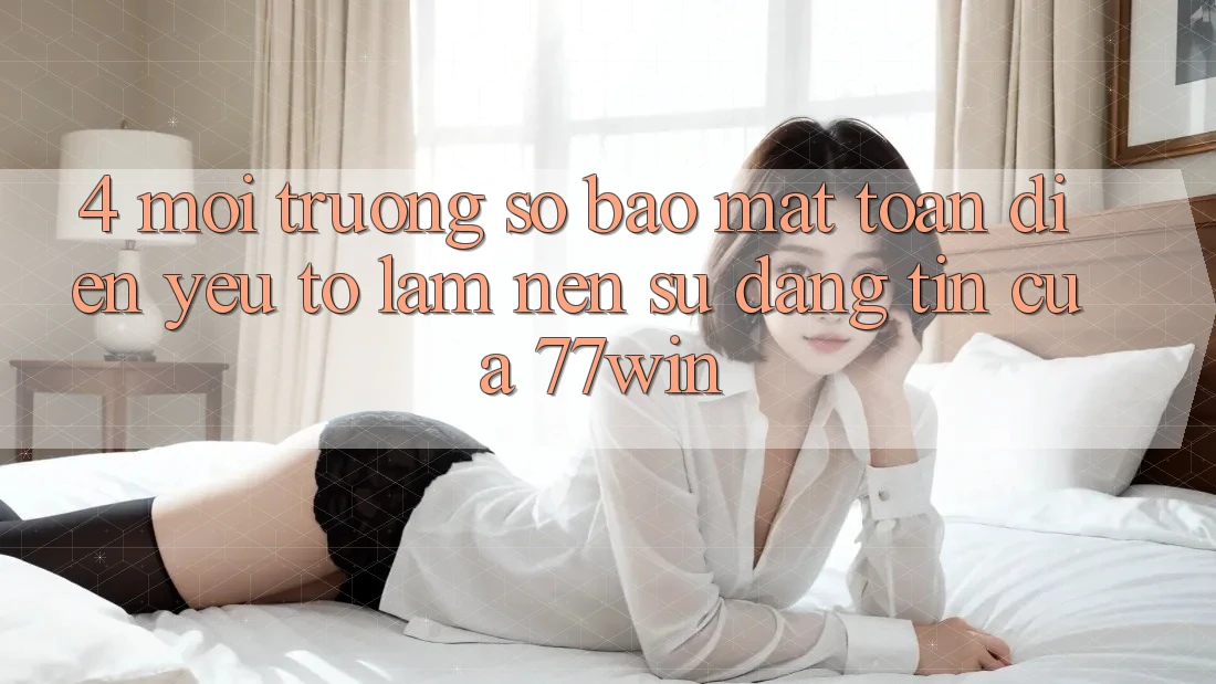 4. Môi trường số Bảo Mật Toàn Diện – Yếu Tố Làm Nên Sự Đáng tin Của 77win 4. Môi trường số Bảo Mật Toàn Diện – Yếu Tố Làm Nên Sự Đáng tin Của 77win