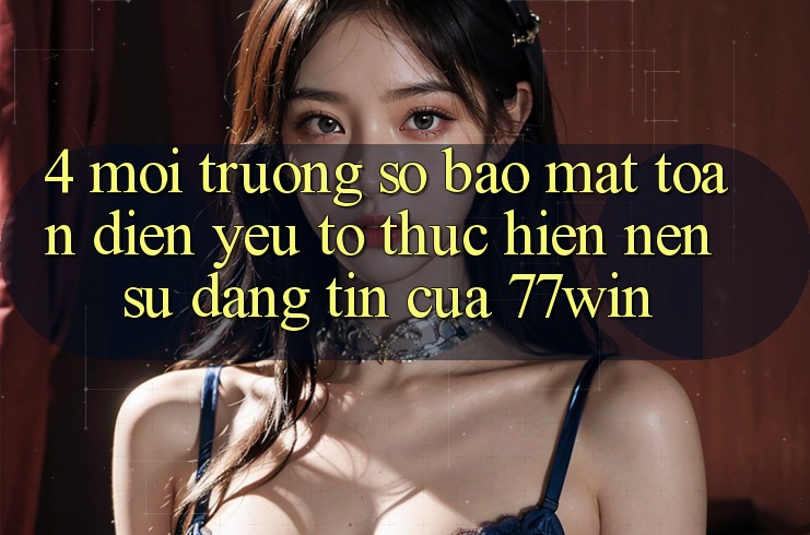 4. Môi trường số Bảo Mật Toàn Diện – Yếu Tố Thực hiện Nên Sự Đáng tin Của 77win 4. Môi trường số Bảo Mật Toàn Diện – Yếu Tố Thực hiện Nên Sự Đáng tin Của 77win