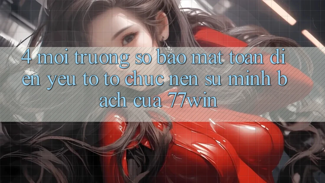 4. Môi trường số Bảo Mật Toàn Diện – Yếu Tố Tổ chức Nên Sự Minh bạch Của 77win 4. Môi trường số Bảo Mật Toàn Diện – Yếu Tố Tổ chức Nên Sự Minh bạch Của 77win