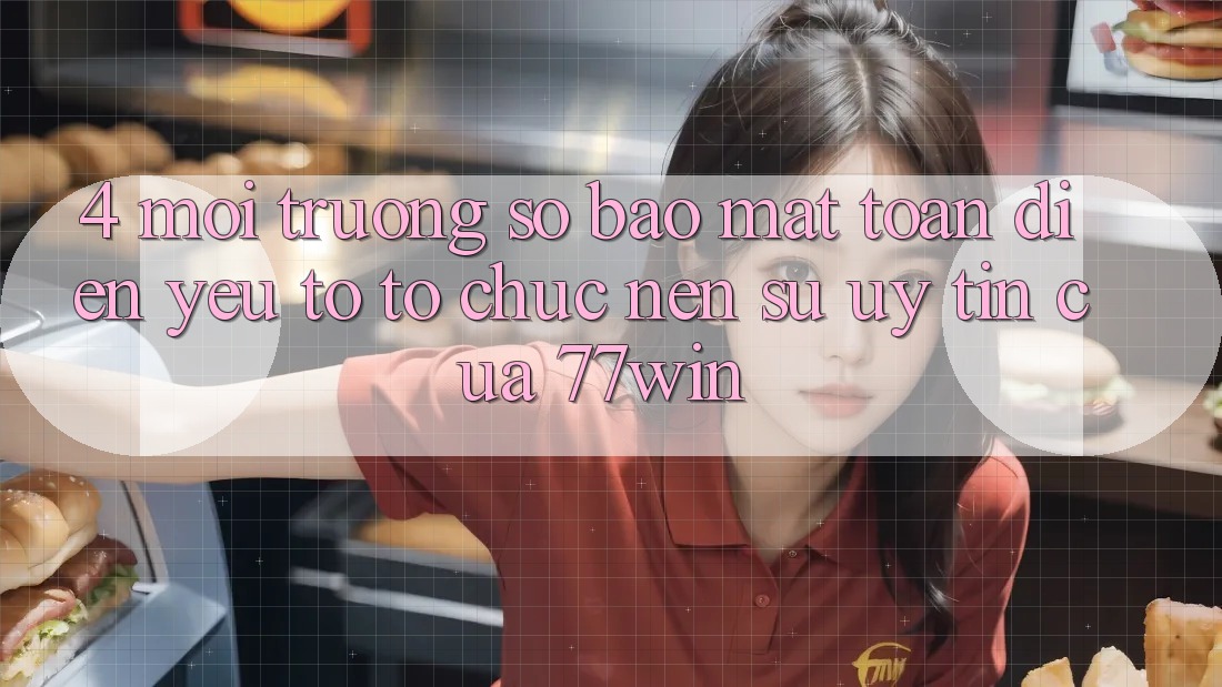 4. Môi trường số Bảo Mật Toàn Diện – Yếu Tố Tổ chức Nên Sự Uy Tín Của 77win