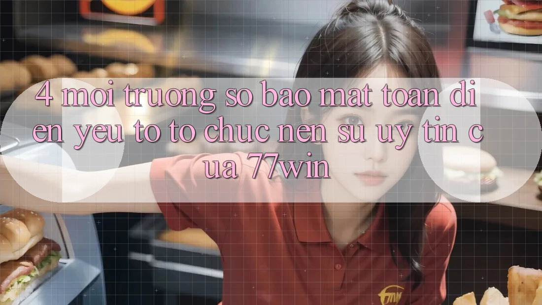 4. Môi trường số Bảo Mật Toàn Diện – Yếu Tố Tổ chức Nên Sự Uy Tín Của 77win