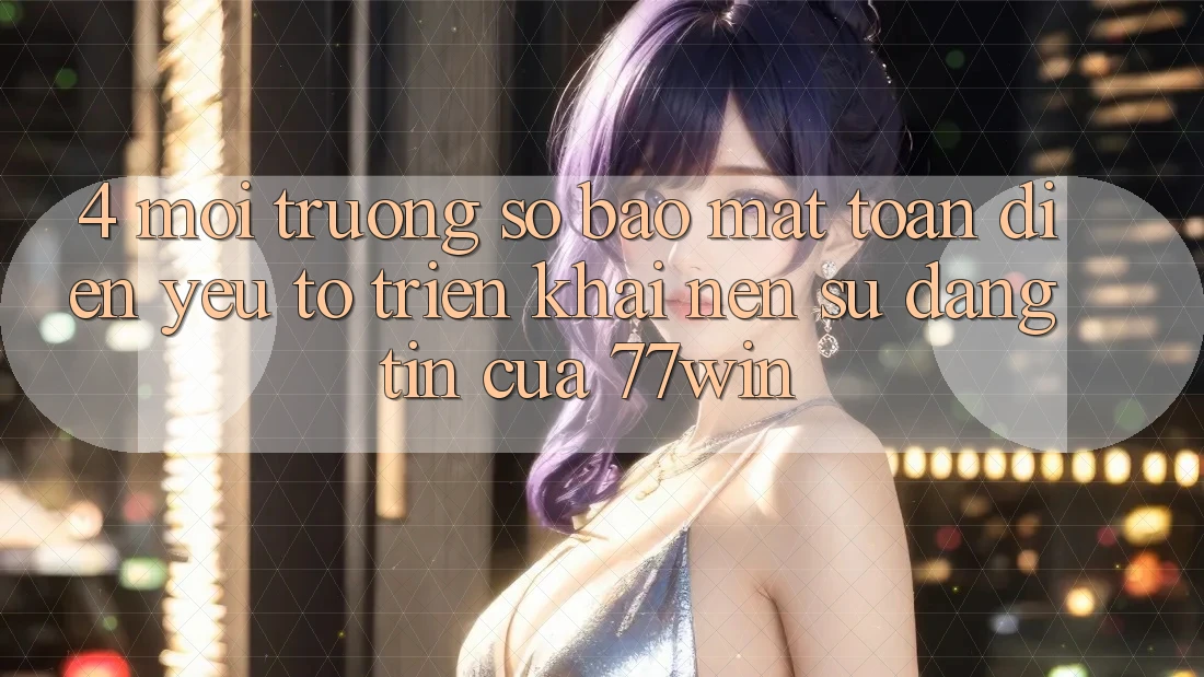 4. Môi trường số Bảo Mật Toàn Diện – Yếu Tố Triển khai Nên Sự Đáng tin Của 77win 4. Môi trường số Bảo Mật Toàn Diện – Yếu Tố Triển khai Nên Sự Đáng tin Của 77win