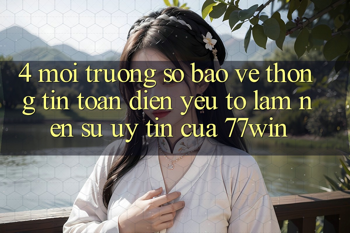 4. Môi trường số Bảo vệ thông tin Toàn Diện – Yếu Tố Làm Nên Sự Uy Tín Của 77win 4. Môi trường số Bảo vệ thông tin Toàn Diện – Yếu Tố Làm Nên Sự Uy Tín Của 77win