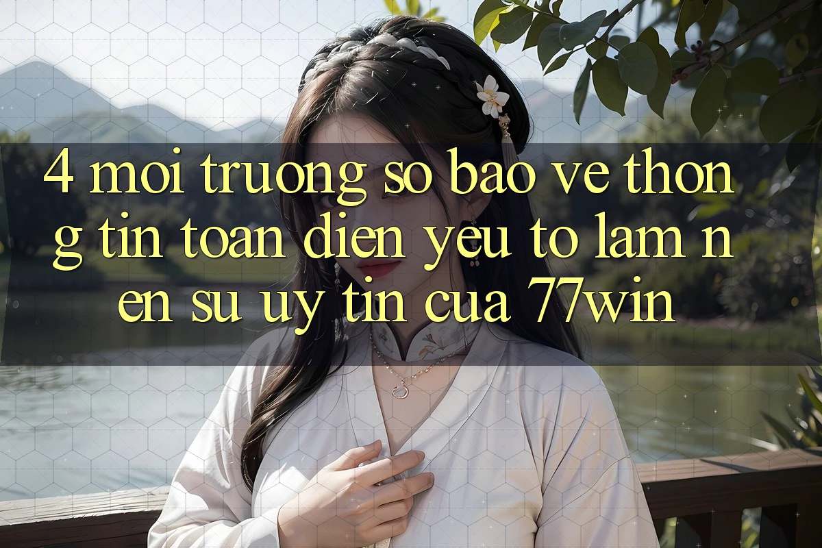 4. Môi trường số Bảo vệ thông tin Toàn Diện – Yếu Tố Làm Nên Sự Uy Tín Của 77win 4. Môi trường số Bảo vệ thông tin Toàn Diện – Yếu Tố Làm Nên Sự Uy Tín Của 77win