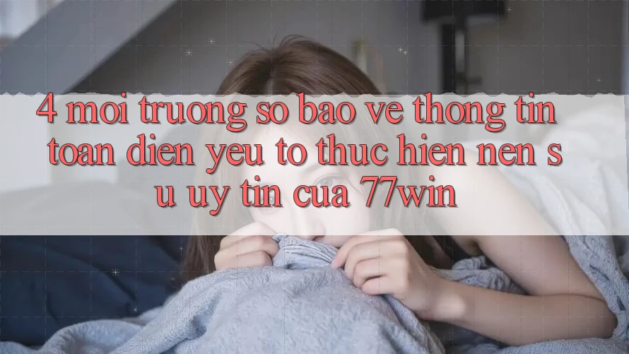 4. Môi trường số Bảo vệ thông tin Toàn Diện – Yếu Tố Thực hiện Nên Sự Uy Tín Của 77win 4. Môi trường số Bảo vệ thông tin Toàn Diện – Yếu Tố Thực hiện Nên Sự Uy Tín Của 77win