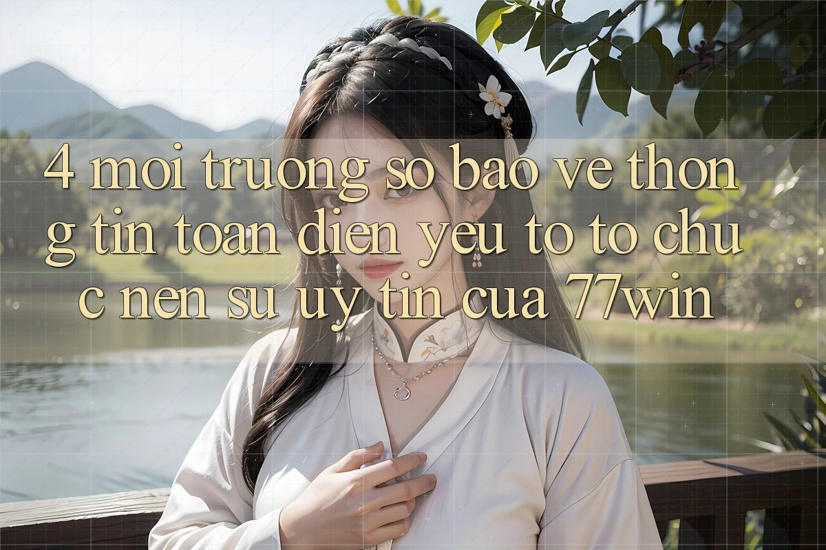 4. Môi trường số Bảo vệ thông tin Toàn Diện – Yếu Tố Tổ chức Nên Sự Uy Tín Của 77win 4. Môi trường số Bảo vệ thông tin Toàn Diện – Yếu Tố Tổ chức Nên Sự Uy Tín Của 77win