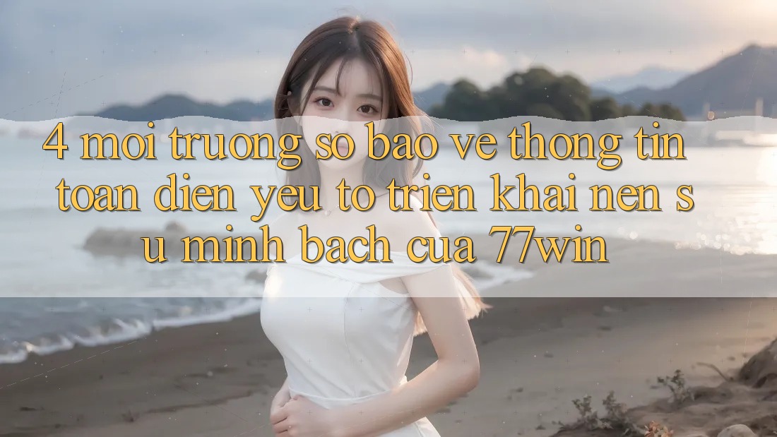 4. Môi trường số Bảo vệ thông tin Toàn Diện – Yếu Tố Triển khai Nên Sự Minh bạch Của 77win
