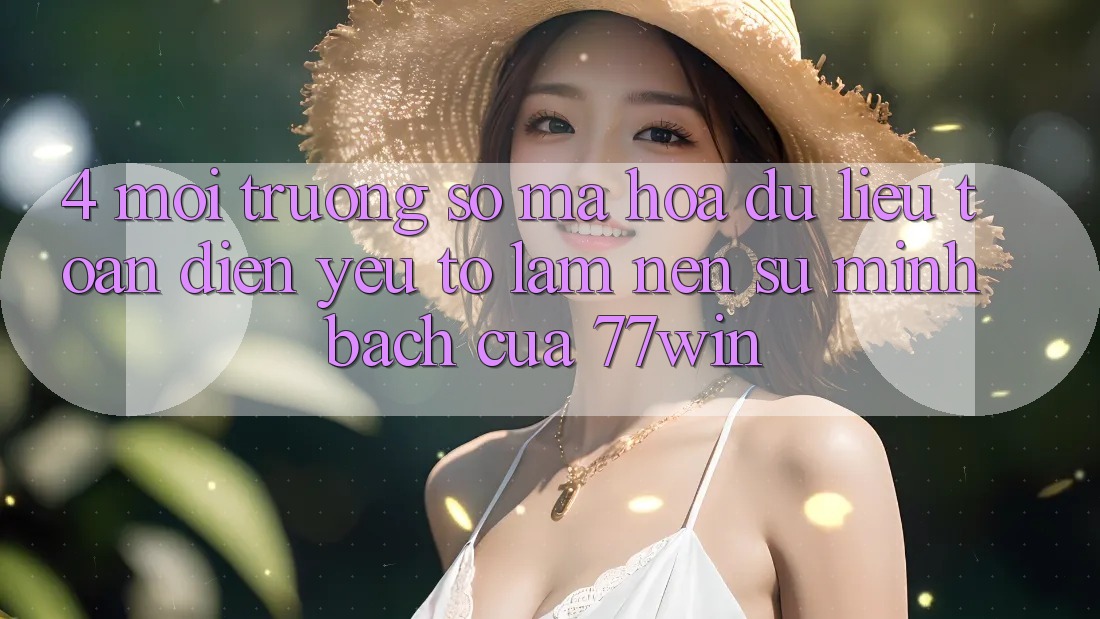 4. Môi trường số Mã hóa dữ liệu Toàn Diện – Yếu Tố Làm Nên Sự Minh bạch Của 77win