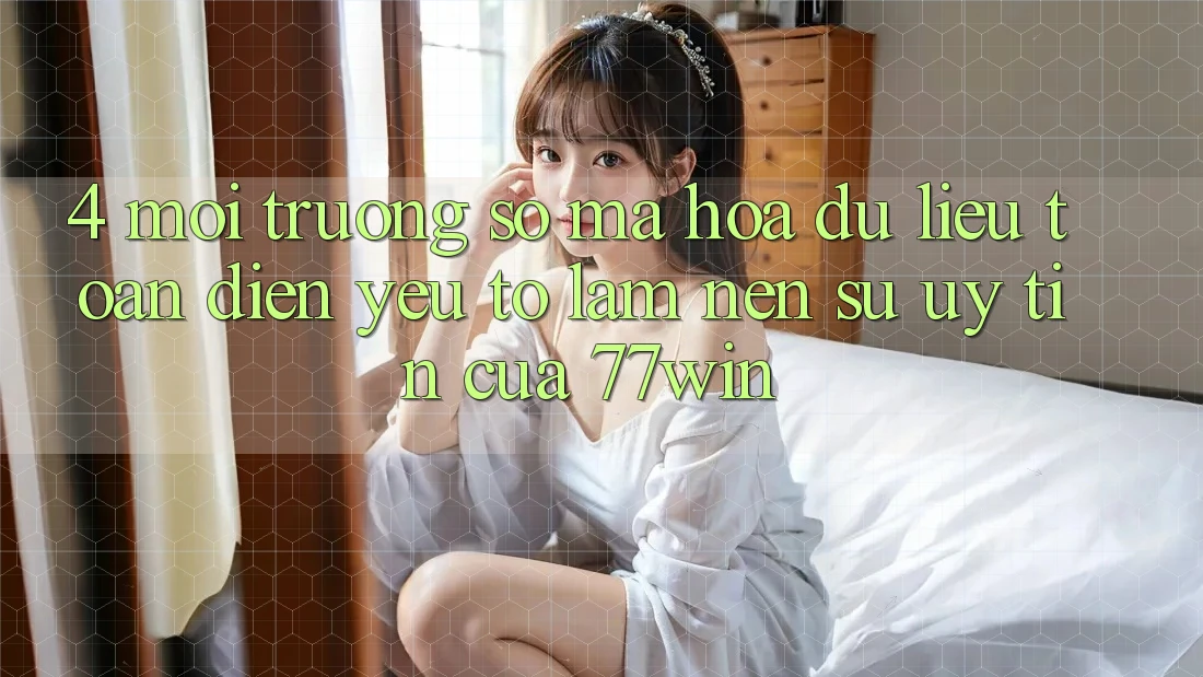 4. Môi trường số Mã hóa dữ liệu Toàn Diện – Yếu Tố Làm Nên Sự Uy Tín Của 77win 4. Môi trường số Mã hóa dữ liệu Toàn Diện – Yếu Tố Làm Nên Sự Uy Tín Của 77win