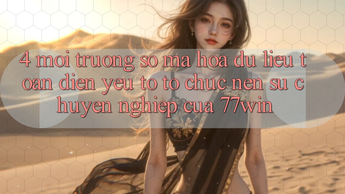 4. Môi trường số Mã hóa dữ liệu Toàn Diện – Yếu Tố Tổ chức Nên Sự Chuyên nghiệp Của 77win 4. Môi trường số Mã hóa dữ liệu Toàn Diện – Yếu Tố Tổ chức Nên Sự Chuyên nghiệp Của 77win